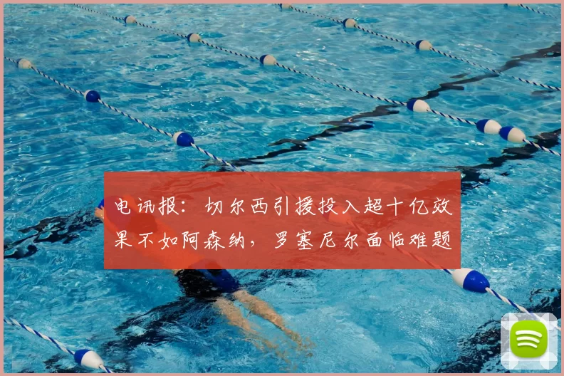 电讯报：切尔西引援投入超十亿效果不如阿森纳，罗塞尼尔面临难题