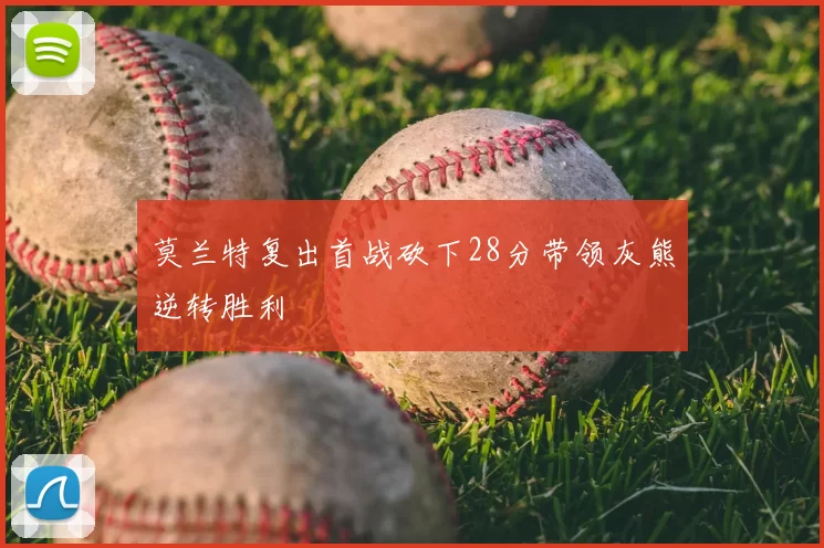 莫兰特复出首战砍下28分带领灰熊逆转胜利