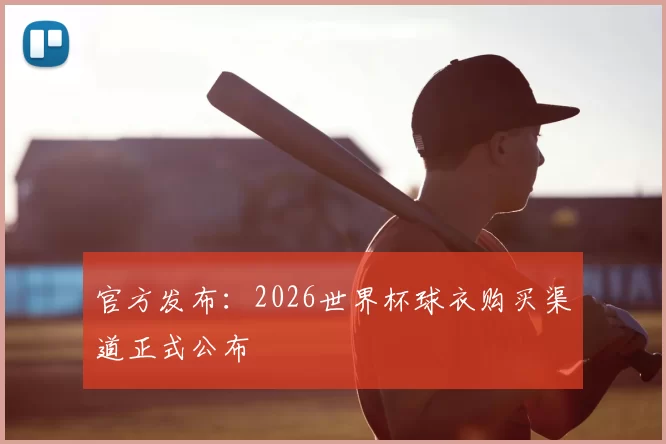 官方发布：2026世界杯球衣购买渠道正式公布