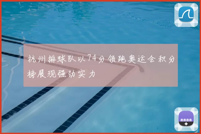 杭州排球队以74分领跑奥运会积分榜展现强劲实力