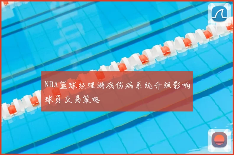 NBA篮球经理游戏伤病系统升级影响球员交易策略
