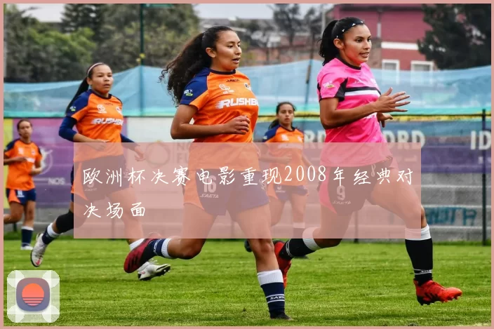 欧洲杯决赛电影重现2008年经典对决场面