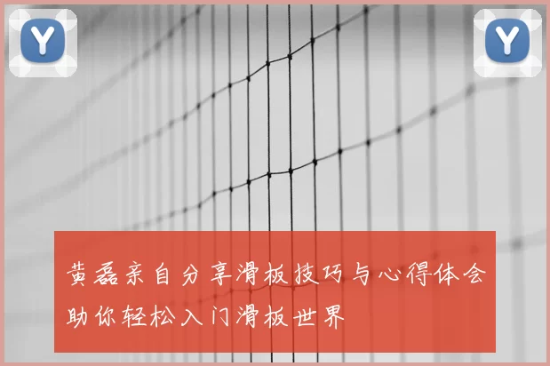 黄磊亲自分享滑板技巧与心得体会助你轻松入门滑板世界