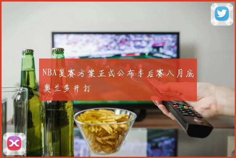 NBA复赛方案正式公布季后赛八月底奥兰多开打