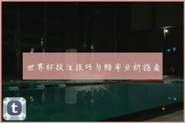 世界杯投注技巧与赔率分析指南