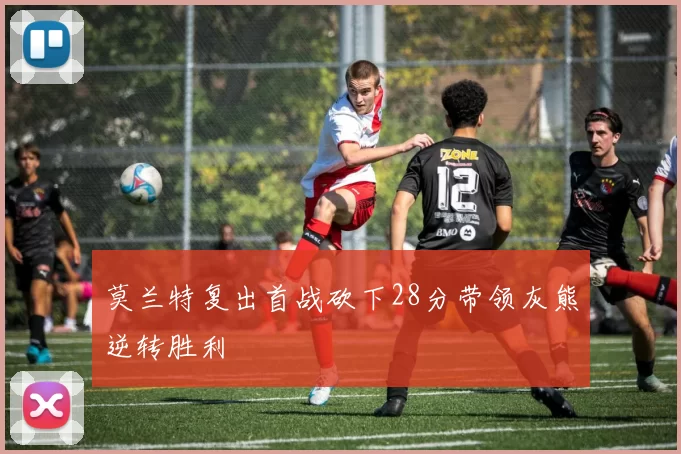 莫兰特复出首战砍下28分带领灰熊逆转胜利
