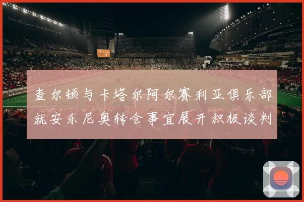 查尔顿与卡塔尔阿尔赛利亚俱乐部就安东尼奥转会事宜展开积极谈判