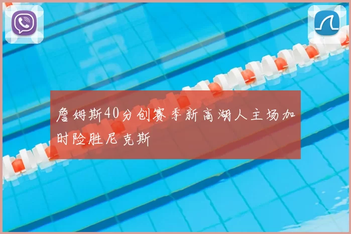 詹姆斯40分创赛季新高湖人主场加时险胜尼克斯