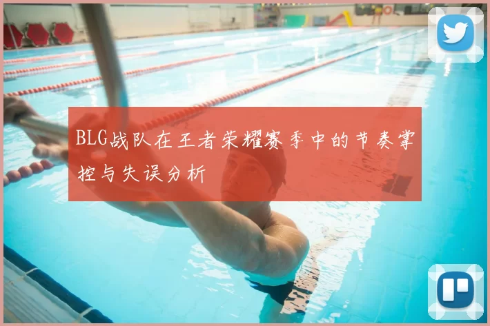 BLG战队在王者荣耀赛季中的节奏掌控与失误分析