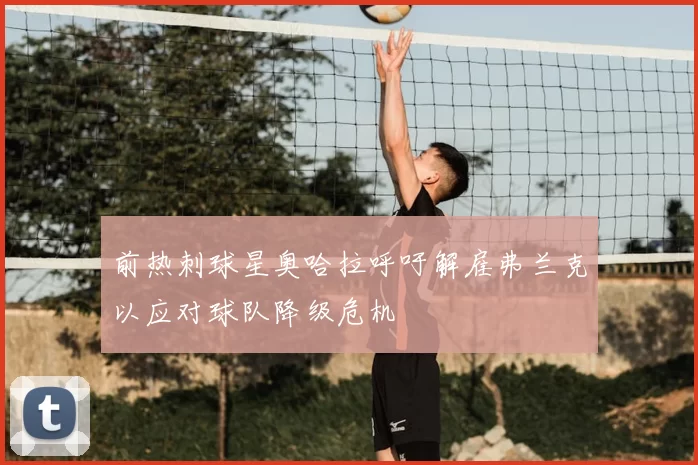 前热刺球星奥哈拉呼吁解雇弗兰克以应对球队降级危机