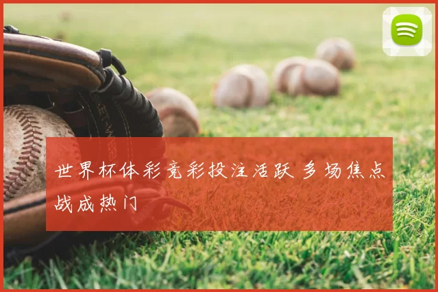 世界杯体彩竞彩投注活跃 多场焦点战成热门