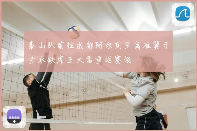 泰山队前往成都阿尔瓦罗高准翼于金永缺席王大雷重返赛场