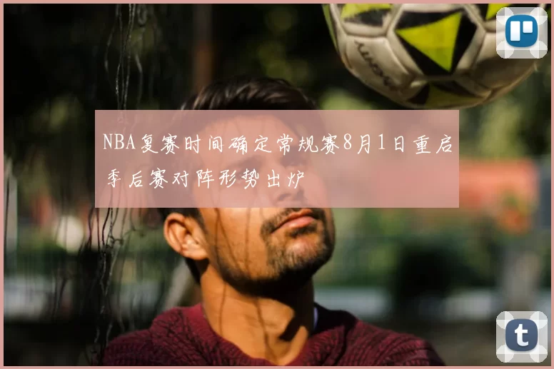NBA复赛时间确定常规赛8月1日重启季后赛对阵形势出炉