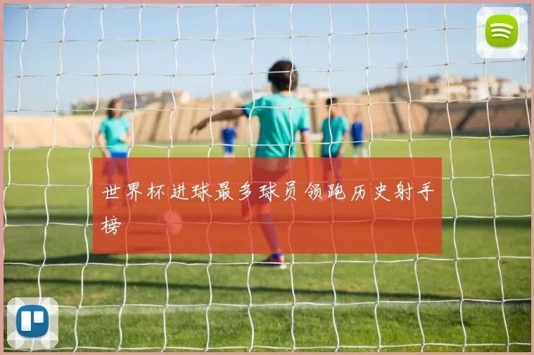 世界杯进球最多球员领跑历史射手榜