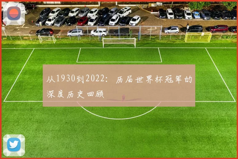 从1930到2022:历届世界杯冠军的深度历史回顾