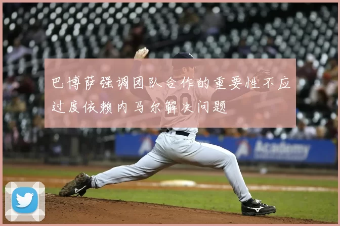巴博萨强调团队合作的重要性不应过度依赖内马尔解决问题