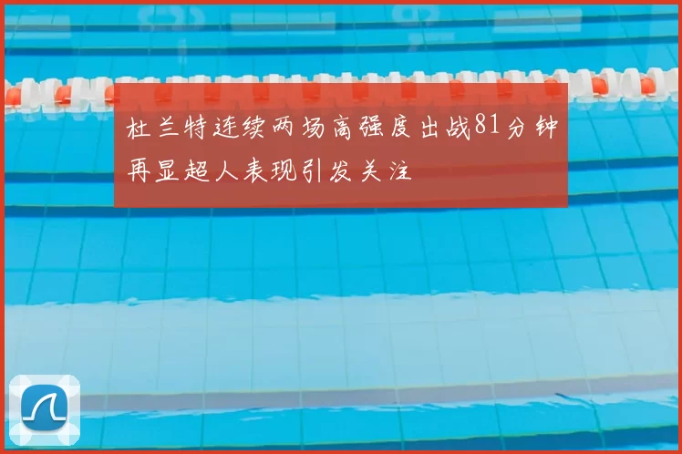 杜兰特连续两场高强度出战81分钟再显超人表现引发关注