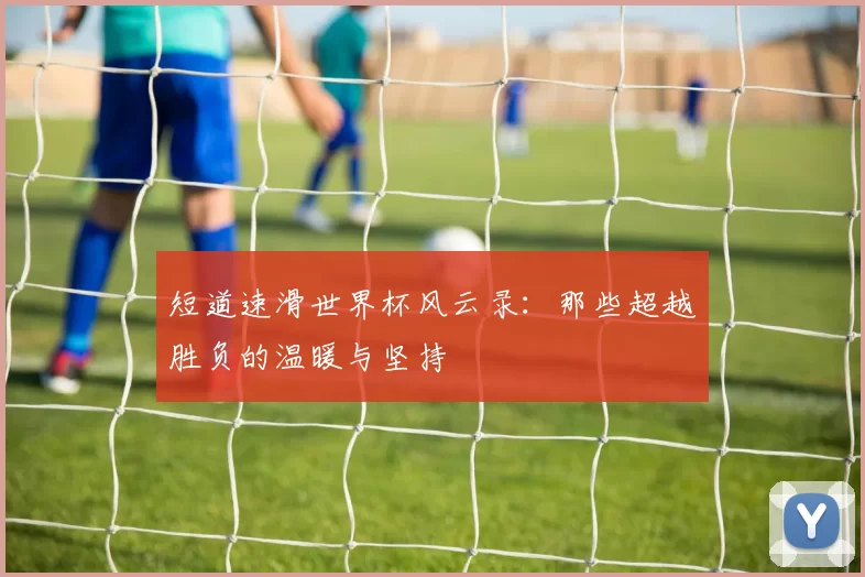 短道速滑世界杯风云录:那些超越胜负的温暖与坚持