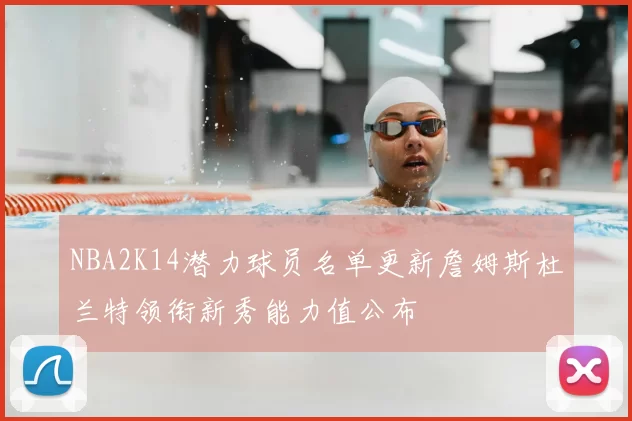 NBA2K14潜力球员名单更新詹姆斯杜兰特领衔新秀能力值公布