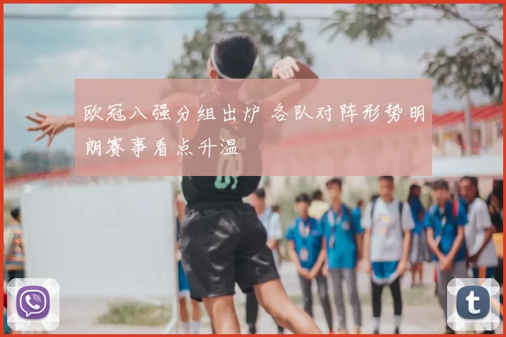 欧冠八强分组出炉 各队对阵形势明朗赛事看点升温