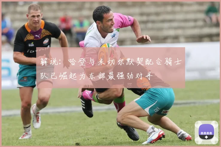 解说：哈登与米切尔默契配合骑士队已崛起为东部最强劲对手