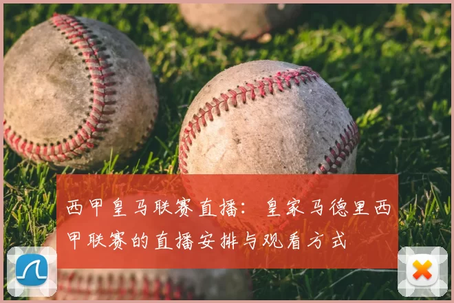 西甲皇马联赛直播：皇家马德里西甲联赛的直播安排与观看方式