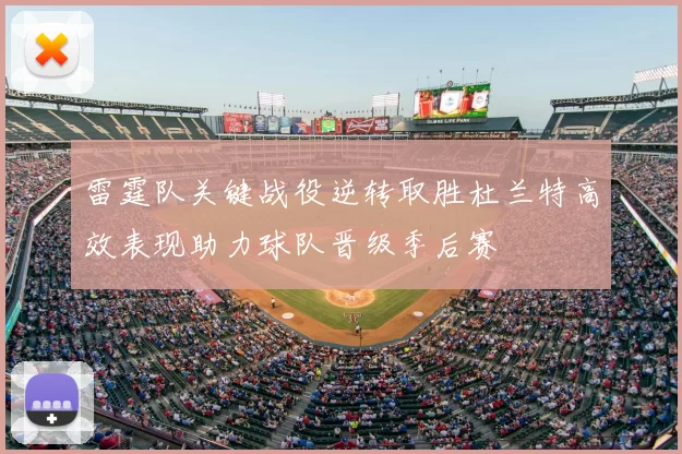 雷霆队关键战役逆转取胜杜兰特高效表现助力球队晋级季后赛