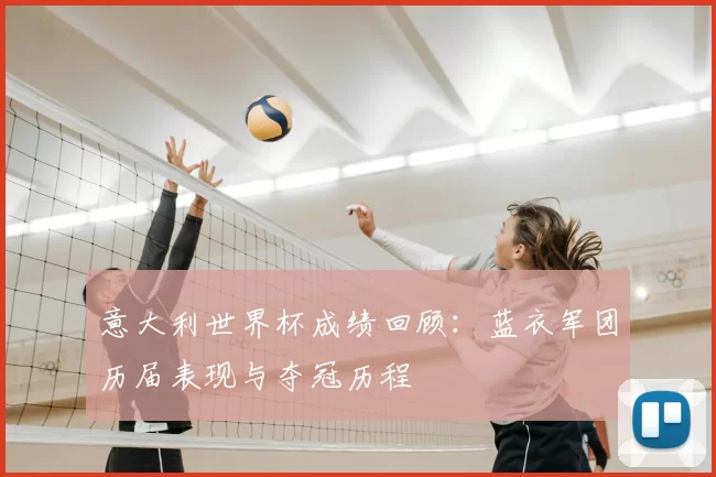 意大利世界杯成绩回顾：蓝衣军团历届表现与夺冠历程