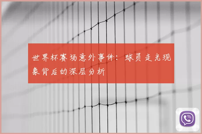 世界杯赛场意外事件:球员走光现象背后的深层分析