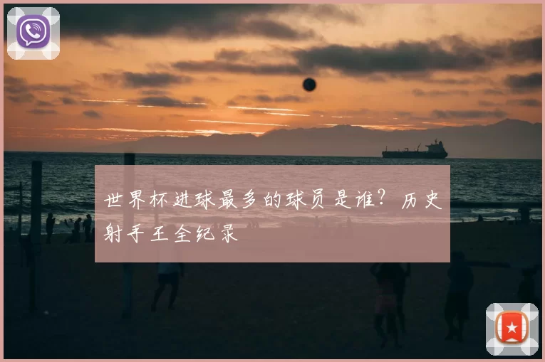 世界杯进球最多的球员是谁?历史射手王全纪录