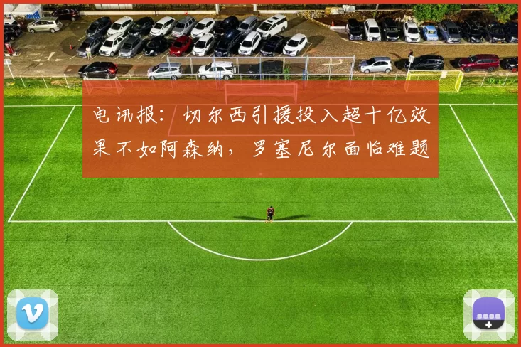 电讯报：切尔西引援投入超十亿效果不如阿森纳，罗塞尼尔面临难题
