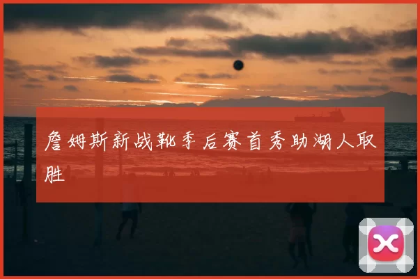 詹姆斯新战靴季后赛首秀助湖人取胜