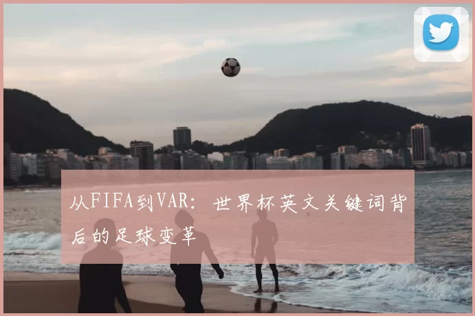 从FIFA到VAR：世界杯英文关键词背后的足球变革