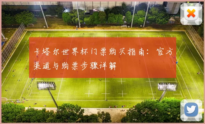 卡塔尔世界杯门票购买指南:官方渠道与购票步骤详解