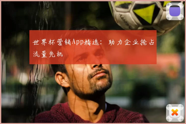 世界杯营销App精选：助力企业抢占流量先机