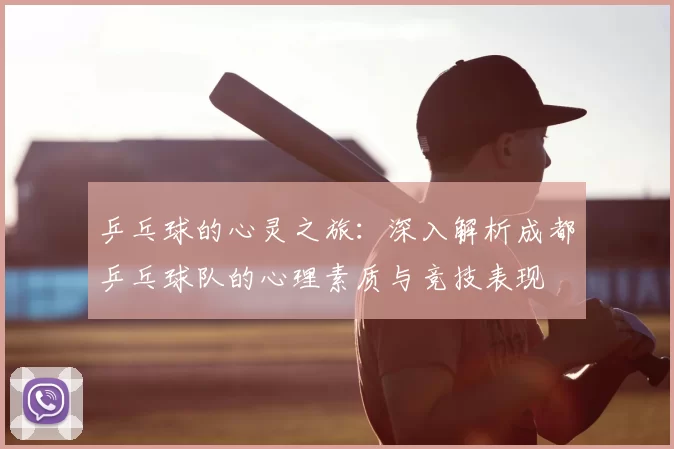 乒乓球的心灵之旅：深入解析成都乒乓球队的心理素质与竞技表现