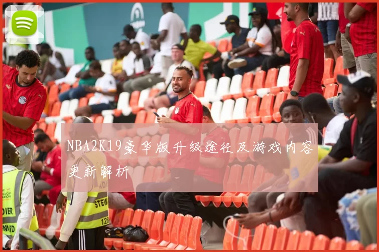 NBA2K19豪华版升级途径及游戏内容更新解析