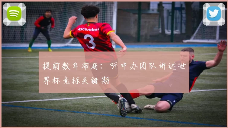 提前数年布局：听申办团队讲述世界杯竞标关键期