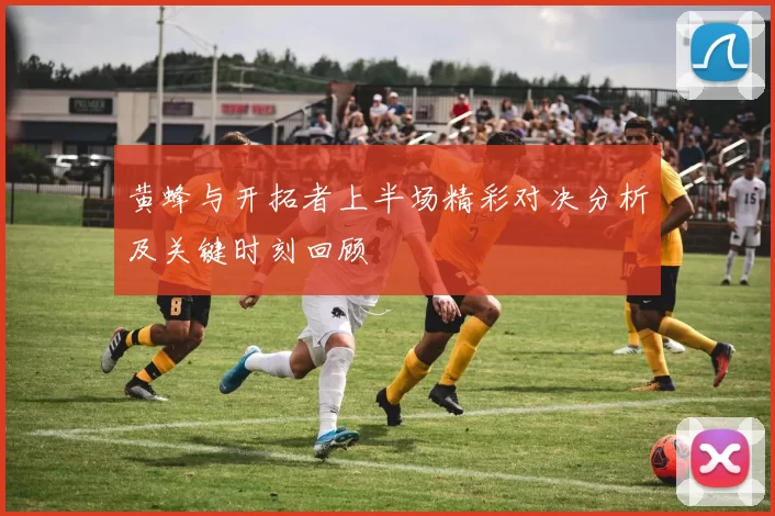 黄蜂与开拓者上半场精彩对决分析及关键时刻回顾