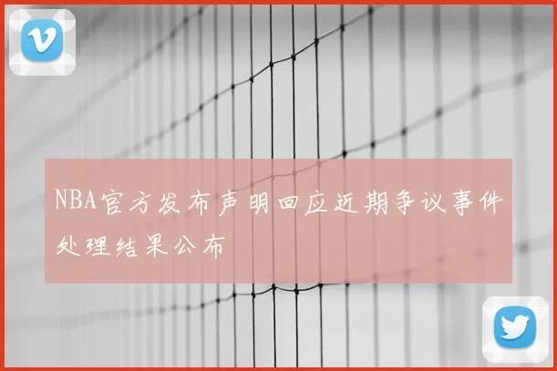 NBA官方发布声明回应近期争议事件处理结果公布