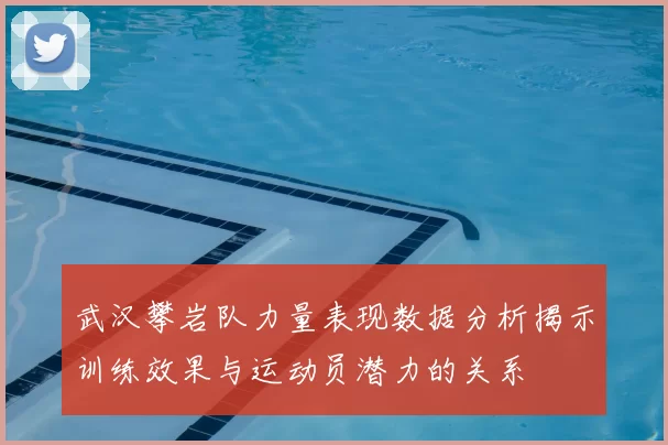 武汉攀岩队力量表现数据分析揭示训练效果与运动员潜力的关系